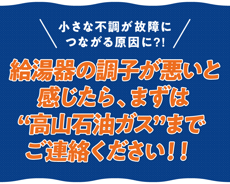 給湯器の調子が悪いと感じたら、まずは”高山ガス”までご連絡ください!!